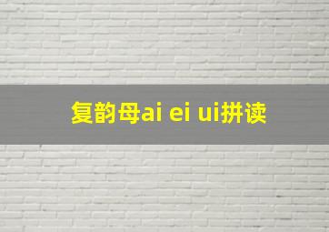 复韵母ai ei ui拼读